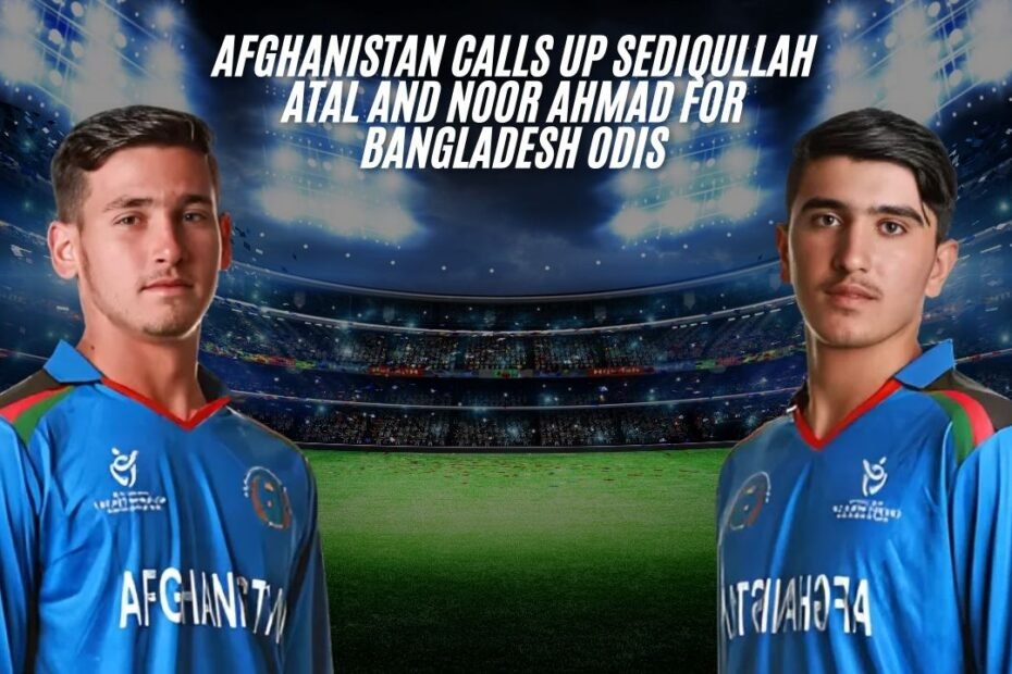 Afghanistan Calls Up Sediqullah Atal and Noor Ahmad for Bangladesh ODIs